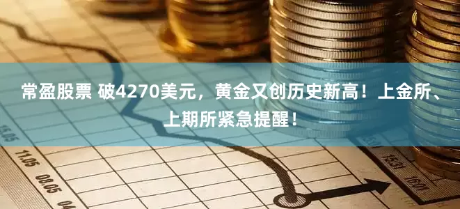 常盈股票 破4270美元，黄金又创历史新高！上金所、上期所紧急提醒！