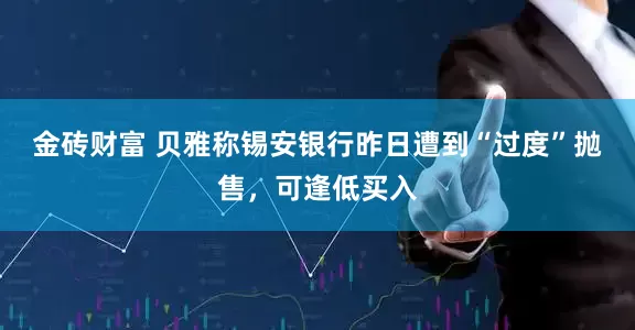 金砖财富 贝雅称锡安银行昨日遭到“过度”抛售，可逢低买入